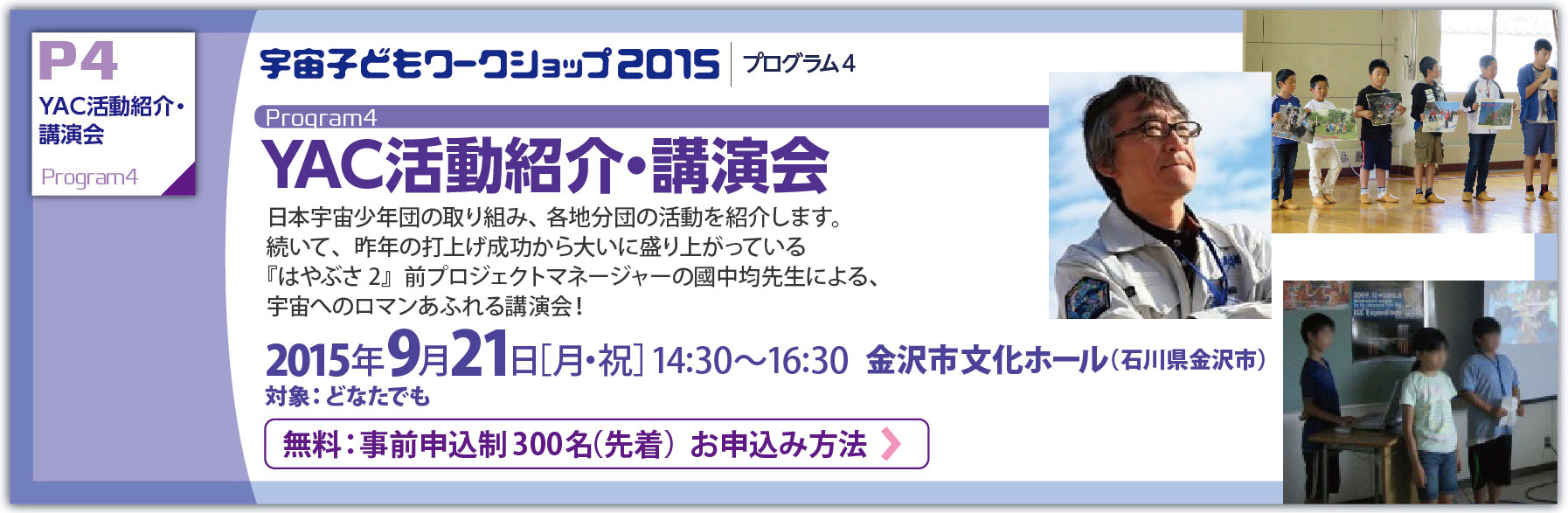 YAC活動紹介・講演会：日本宇宙少年団の取り組み、各地分団の活動を紹介します。続いて、昨年の打上げ成功から大いに盛り上がっている『はやぶさ2』前プロジェクトマネージャーの國中均先生による、宇宙へのロマンあふれる講演会！：2015年9月21日［月・祝］14:30〜16:30  金沢市文化ホール（石川県金沢市）対象：どなたでも 